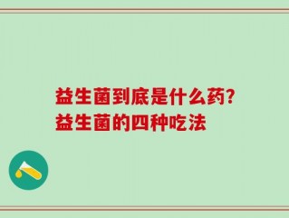 益生菌到底是什么药？益生菌的四种吃法