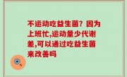 不运动吃益生菌？因为上班忙,运动量少代谢差,可以通过吃益生菌来改善吗