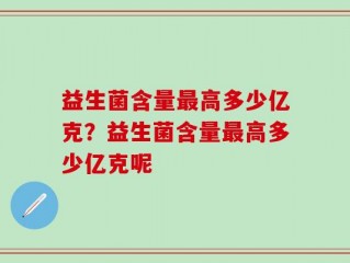 益生菌含量最高多少亿克？益生菌含量最高多少亿克呢