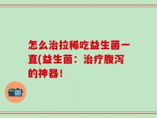 怎么治拉稀吃益生菌一直(益生菌：治疗腹泻的神器！
