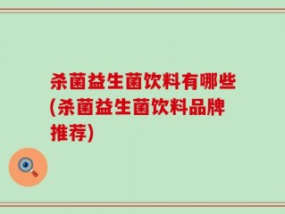 杀菌益生菌饮料有哪些(杀菌益生菌饮料品牌推荐)