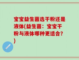 宝宝益生菌选干粉还是液体(益生菌：宝宝干粉与液体哪种更适合？)