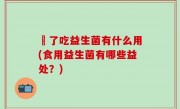 廋了吃益生菌有什么用(食用益生菌有哪些益处？)
