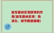 益生菌纳豆发酵液的作用(益生菌纳豆液：助消化、调节肠道健康)