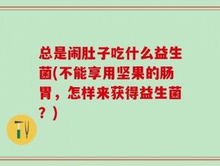 总是闹肚子吃什么益生菌(不能享用坚果的肠胃，怎样来获得益生菌？)