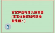 宝宝体虚吃什么益生菌(宝宝体弱该如何选择益生菌？)