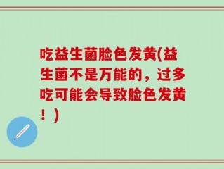吃益生菌脸色发黄(益生菌不是万能的，过多吃可能会导致脸色发黄！)