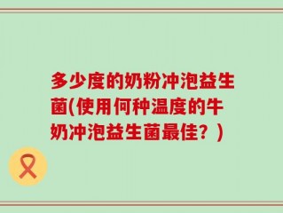多少度的奶粉冲泡益生菌(使用何种温度的牛奶冲泡益生菌最佳？)