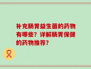 补充肠胃益生菌的药物有哪些？详解肠胃保健的药物推荐？