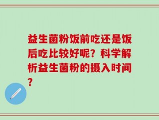 益生菌粉饭前吃还是饭后吃比较好呢？科学解析益生菌粉的摄入时间？