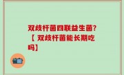 双歧杆菌四联益生菌？【 双歧杆菌能长期吃吗】