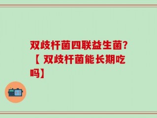 双歧杆菌四联益生菌？【 双歧杆菌能长期吃吗】