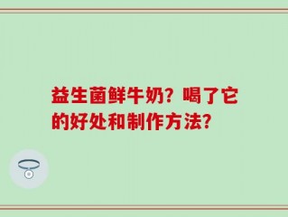 益生菌鲜牛奶？喝了它的好处和制作方法？