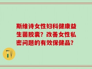 斯维诗女性妇科健康益生菌胶囊？改善女性私密问题的有效保健品？
