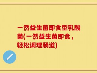 一然益生菌即食型乳酸菌(一然益生菌即食，轻松调理肠道)