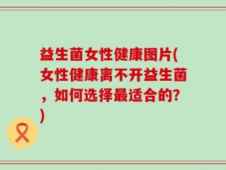 益生菌女性健康图片(女性健康离不开益生菌，如何选择最适合的？)