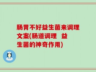 肠胃不好益生菌来调理文案(肠道调理  益生菌的神奇作用)