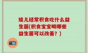 娃儿经常积食吃什么益生菌(积食宝宝喝哪些益生菌可以改善？)