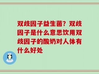 双歧因子益生菌？双歧因子是什么意思饮用双歧因子的酸奶对人体有什么好处