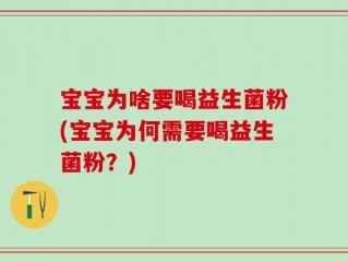 宝宝为啥要喝益生菌粉(宝宝为何需要喝益生菌粉？)