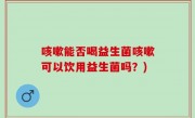 咳嗽能否喝益生菌咳嗽可以饮用益生菌吗？)