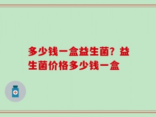 多少钱一盒益生菌？益生菌价格多少钱一盒