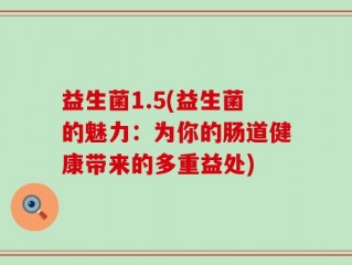 益生菌1.5(益生菌的魅力：为你的肠道健康带来的多重益处)