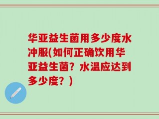 华亚益生菌用多少度水冲服(如何正确饮用华亚益生菌？水温应达到多少度？)