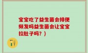 宝宝吃了益生菌会排便频发吗益生菌会让宝宝拉肚子吗？)
