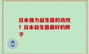 日本强力益生菌的功效？日本益生菌最好的牌子