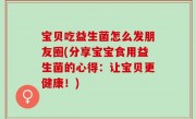 宝贝吃益生菌怎么发朋友圈(分享宝宝食用益生菌的心得：让宝贝更健康！)