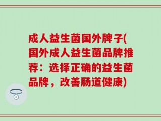 成人益生菌国外牌子(国外成人益生菌品牌推荐：选择正确的益生菌品牌，改善肠道健康)