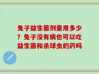 兔子益生菌剂量用多少？兔子没有病也可以吃益生菌和杀球虫的药吗