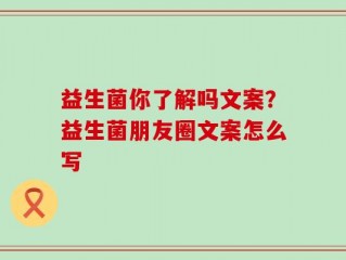 益生菌你了解吗文案？益生菌朋友圈文案怎么写