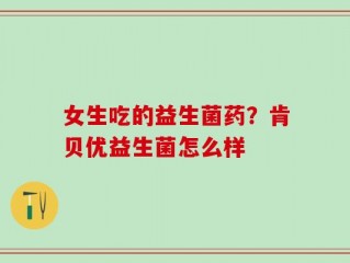 女生吃的益生菌药？肯贝优益生菌怎么样