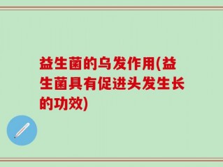 益生菌的乌发作用(益生菌具有促进头发生长的功效)