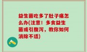 益生菌吃多了肚子痛怎么办(注意！多食益生菌或引腹泻，教你如何消除不适)