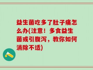 益生菌吃多了肚子痛怎么办(注意！多食益生菌或引腹泻，教你如何消除不适)