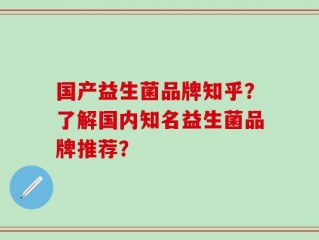 国产益生菌品牌知乎？了解国内知名益生菌品牌推荐？