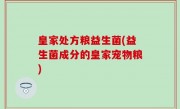 皇家处方粮益生菌(益生菌成分的皇家宠物粮)