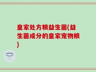 皇家处方粮益生菌(益生菌成分的皇家宠物粮)