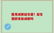 医用减肥益生菌？益生菌酵素能减肥吗