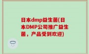 日本dmp益生菌(日本DMP公司推广益生菌，产品受到欢迎)