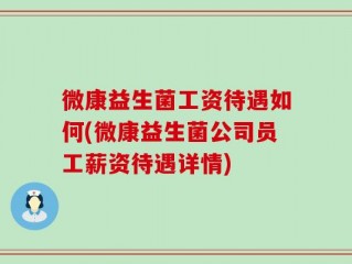 微康益生菌工资待遇如何(微康益生菌公司员工薪资待遇详情)