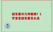 益生菌分几种菌类？1岁宝宝益生菌怎么选