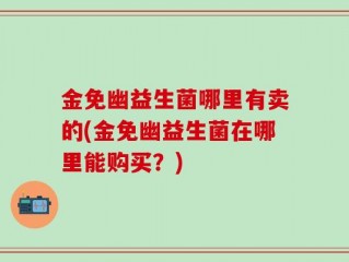 金免幽益生菌哪里有卖的(金免幽益生菌在哪里能购买？)