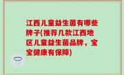 江西儿童益生菌有哪些牌子(推荐几款江西地区儿童益生菌品牌，宝宝健康有保障)