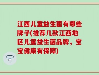江西儿童益生菌有哪些牌子(推荐几款江西地区儿童益生菌品牌，宝宝健康有保障)