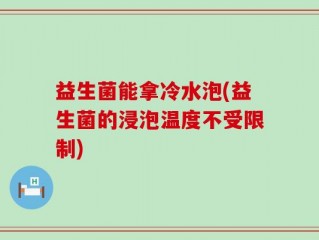 益生菌能拿冷水泡(益生菌的浸泡温度不受限制)