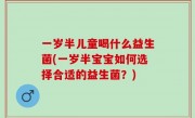 一岁半儿童喝什么益生菌(一岁半宝宝如何选择合适的益生菌？)